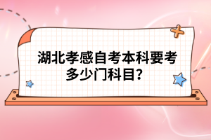 湖北孝感自考本科要考多少門科目?