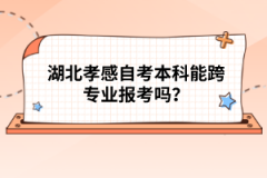 湖北孝感自考本科能跨專業(yè)報(bào)考嗎？
