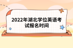 2022年湖北學(xué)位英語(yǔ)考試報(bào)名時(shí)間