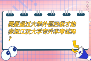 需要通過大學(xué)外語四級才能參加江漢大學(xué)專升本考試嗎？