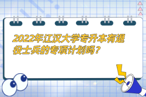 2022年江漢大學(xué)專升本有退役士兵的專項計劃嗎？