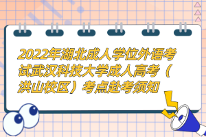 2022年湖北成人學(xué)位外語考試武漢科技大學(xué)成人高考（洪山校區(qū)）考點赴考須知