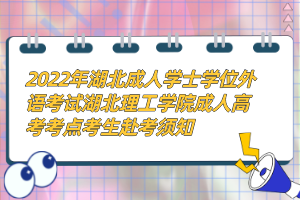 2022年湖北成人學(xué)士學(xué)位外語(yǔ)考試湖北理工學(xué)院成人高考考點(diǎn)考生赴考須知