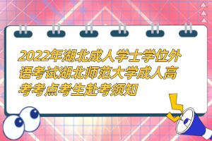 2022年湖北成人學(xué)士學(xué)位外語考試湖北師范大學(xué)成人高考考點考生赴考須知