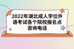 2022年湖北成人學(xué)位外語(yǔ)考試各個(gè)院校報(bào)名點(diǎn)咨詢(xún)電話(huà)