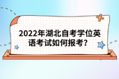 2022年湖北自考學(xué)位英語(yǔ)考試如何報(bào)考？