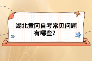 湖北黃岡自考常見問題有哪些？