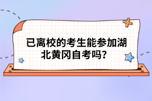 已離校的考生能參加湖北黃岡自考嗎？