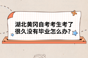 湖北黃岡自考考生考了很久沒有畢業(yè)怎么辦？