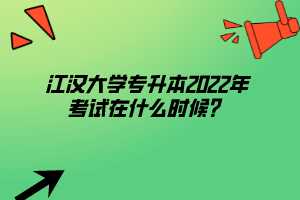 江漢大學專升本2022年考試在什么時候？