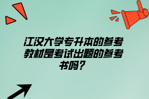 江漢大學(xué)專升本的參考教材是考試出題的參考書嗎？