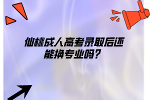 仙桃成人高考錄取后還能換專業(yè)嗎？