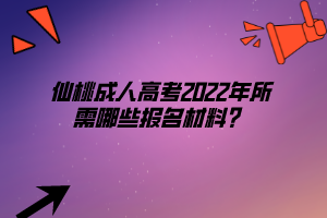 仙桃成人高考2022年所需哪些報名材料？