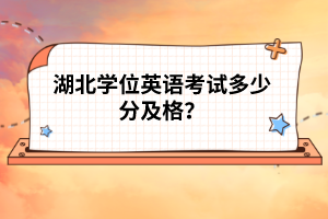 湖北學(xué)位英語考試多少分及格?