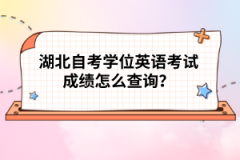 湖北自考學(xué)位英語考試成績怎么查詢？