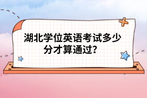 湖北學(xué)位英語考試多少分才算通過？
