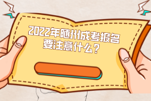 2022年隨州成考報(bào)名要注意什么？