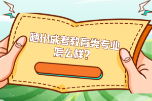 隨州成考教育類專業(yè)怎么樣？
