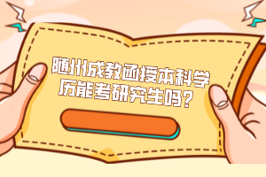 隨州成教函授本科學(xué)歷能考研究生嗎？