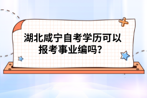 湖北咸寧自考學(xué)歷可以報考事業(yè)編碼?