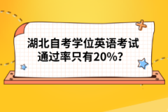 湖北自考學(xué)位英語(yǔ)考試通過(guò)率只有20%？
