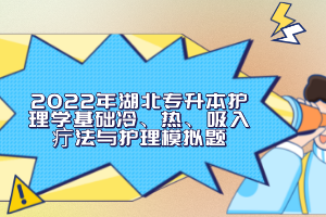 2022年湖北專升本護(hù)理學(xué)基礎(chǔ)冷、熱、吸入疔法與護(hù)理模擬題