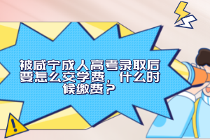 被咸寧成人高考錄取后要怎么交學(xué)費(fèi)，什么時(shí)候繳費(fèi)？