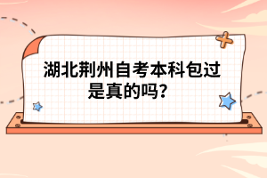 湖北荊州自考本科包過是真的嗎？