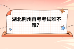 湖北荊州自考考試難不難？