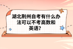 湖北荊州自考有什么辦法可以不考高數(shù)和英語？