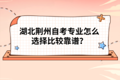 湖北荊州自考專業(yè)怎么選擇比較靠譜？