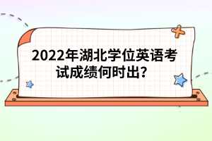 2022年湖北學(xué)位英語考試成績何時出？