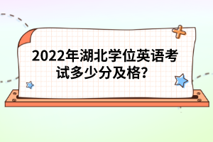 2022年湖北學(xué)位英語考試多少分及格？
