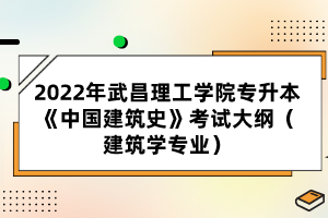 2022年武昌理工學(xué)院專升本《中國建筑史》考試大綱(建筑學(xué)專業(yè))