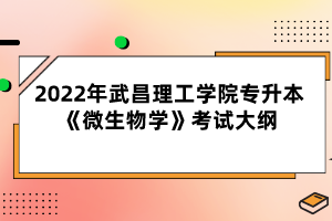 2022年武昌理工學(xué)院專(zhuān)升本《微生物學(xué)》考試大綱