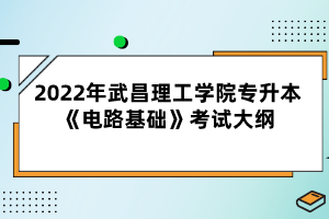 2022年武昌理工學(xué)院專(zhuān)升本《電路基礎(chǔ)》考試大綱