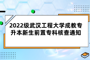 2022級(jí)武漢工程大學(xué)成教專(zhuān)升本新生前置專(zhuān)科核查通知