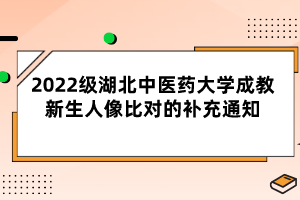 2022級湖北中醫(yī)藥大學(xué)成教新生人像比對的補(bǔ)充通知