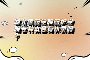 湖北醫(yī)藥學(xué)院藥護(hù)學(xué)院專(zhuān)升本會(huì)有補(bǔ)錄嗎？