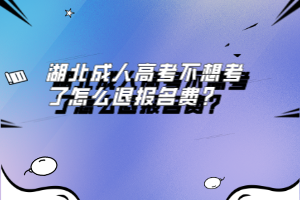 湖北成人高考不想考了怎么退報名費？