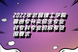 2022年武昌理工學(xué)院普通專升本招生專業(yè)對?？茖I(yè)的報(bào)考范圍要求