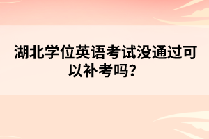 湖北學(xué)位英語考試沒通過可以補(bǔ)考嗎？