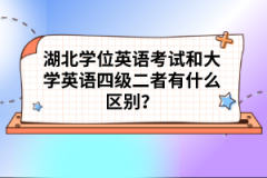 湖北學(xué)位英語考試和大學(xué)英語四級二者有什么區(qū)別？