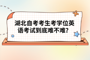 湖北自考考生考學(xué)位英語(yǔ)考試到底難不難？