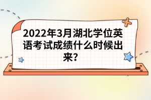 2022年3月湖北學位英語考試成績什么時候出來?