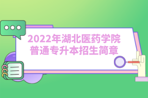 2022年湖北醫(yī)藥學(xué)院普通專(zhuān)升本招生簡(jiǎn)章