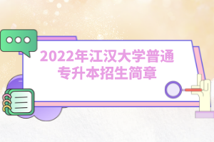 2022年江漢大學(xué)普通專升本招生簡(jiǎn)章