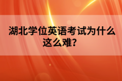 湖北學(xué)位英語考試為什么這么難？