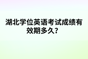 湖北學(xué)位英語考試成績有效期多久?