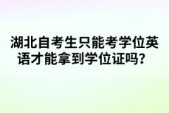 湖北自考生只能考學(xué)位英語才能拿到學(xué)位證嗎？